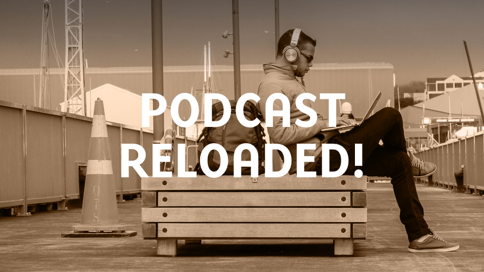 Podcast Reloaded!